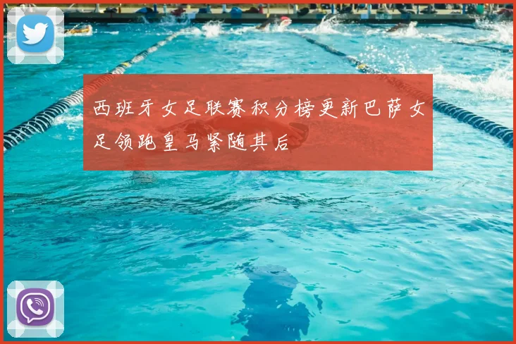 西班牙女足联赛积分榜更新巴萨女足领跑皇马紧随其后