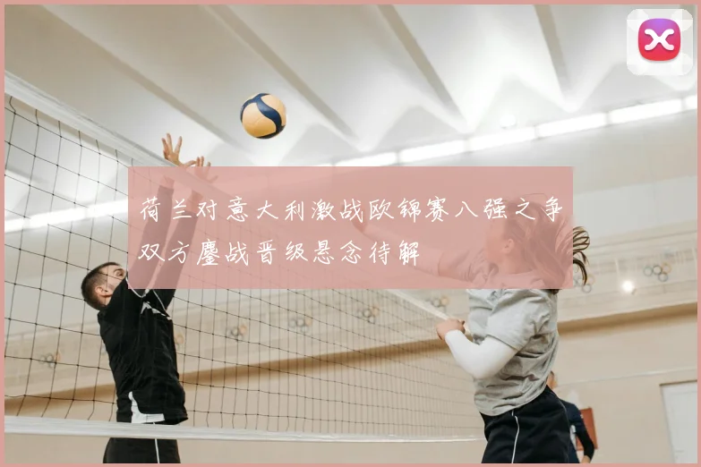 荷兰对意大利激战欧锦赛八强之争双方鏖战晋级悬念待解