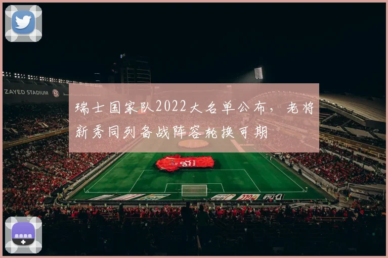 瑞士国家队2022大名单公布，老将新秀同列备战阵容轮换可期