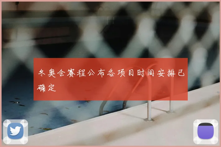 冬奥会赛程公布各项目时间安排已确定
