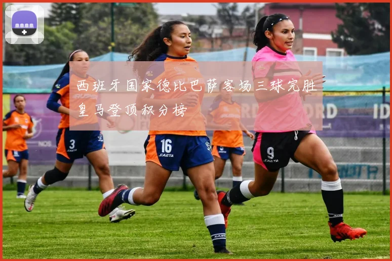 西班牙国家德比巴萨客场三球完胜皇马登顶积分榜