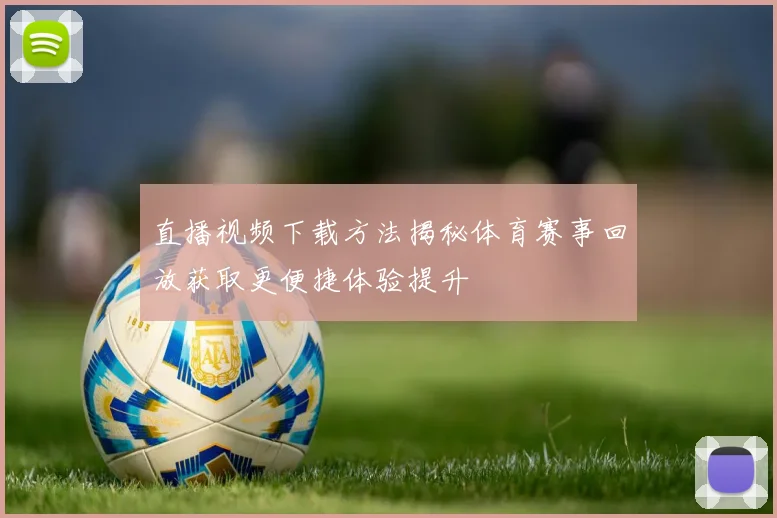 直播视频下载方法揭秘体育赛事回放获取更便捷体验提升