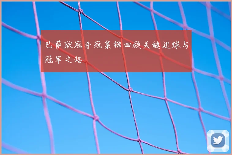 巴萨欧冠夺冠集锦回顾关键进球与冠军之路