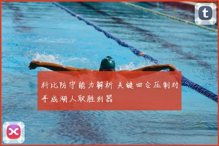 科比防守能力解析 关键回合压制对手成湖人取胜利器