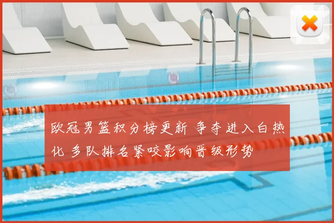 欧冠男篮积分榜更新 争夺进入白热化 多队排名紧咬影响晋级形势