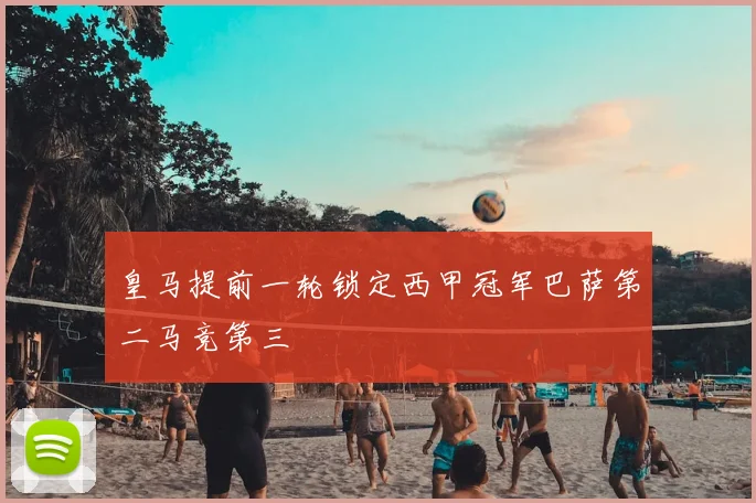 皇马提前一轮锁定西甲冠军巴萨第二马竞第三