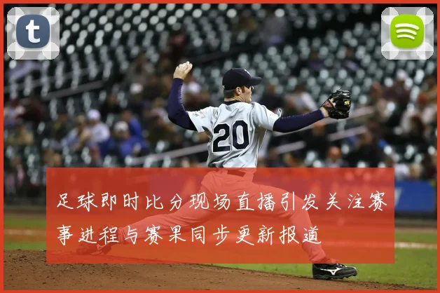 足球即时比分现场直播引发关注赛事进程与赛果同步更新报道