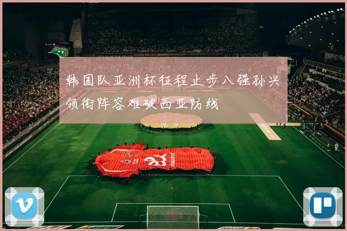 韩国队亚洲杯征程止步八强孙兴慜领衔阵容难破西亚防线