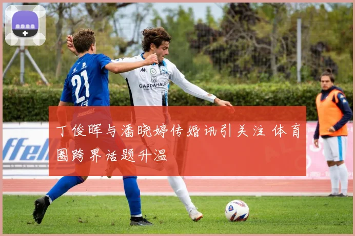 丁俊晖与潘晓婷传婚讯引关注 体育圈跨界话题升温