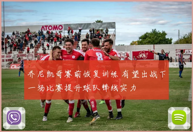 乔尼凯奇赛前恢复训练 有望出战下一场比赛提升球队锋线实力