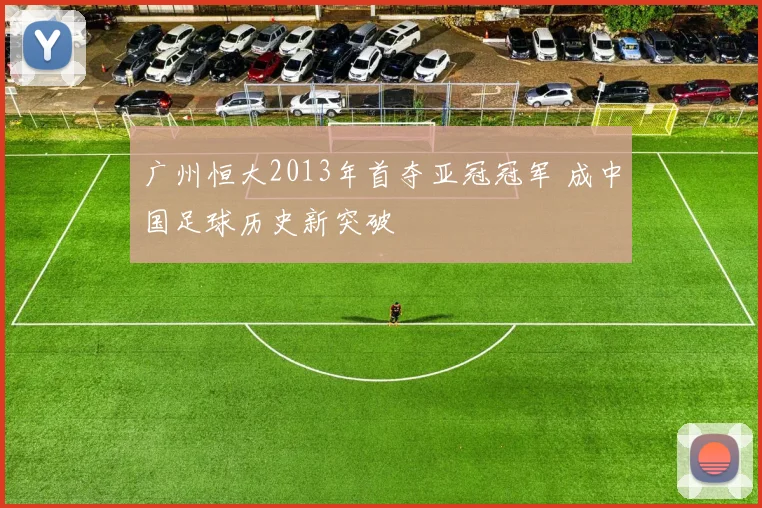 广州恒大2013年首夺亚冠冠军 成中国足球历史新突破