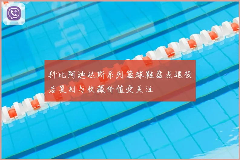 科比阿迪达斯系列篮球鞋盘点退役后复刻与收藏价值受关注