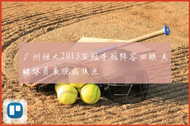 广州恒大2013亚冠夺冠阵容回顾 关键球员表现成焦点