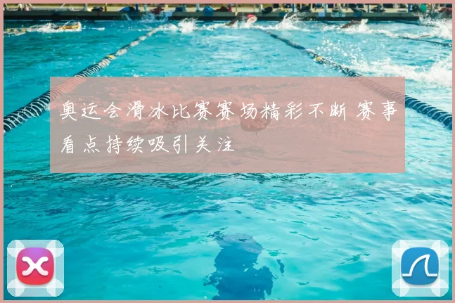 奥运会滑冰比赛赛场精彩不断 赛事看点持续吸引关注