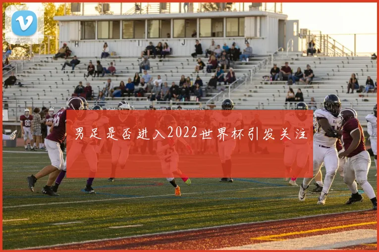 男足是否进入2022世界杯引发关注