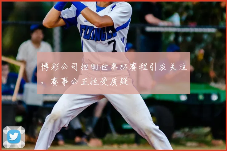 博彩公司控制世界杯赛程引发关注，赛事公正性受质疑