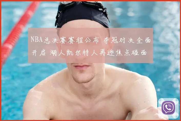 NBA总决赛赛程公布 夺冠对决全面开启 湖人凯尔特人再迎焦点碰面