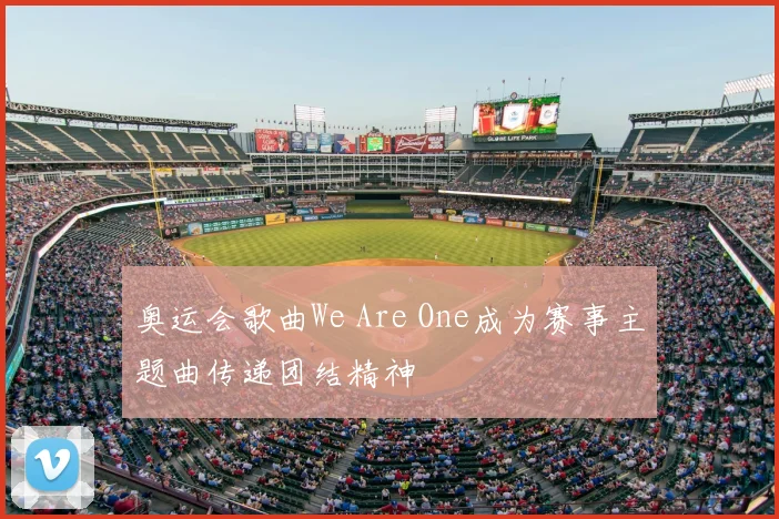 奥运会歌曲We Are One成为赛事主题曲传递团结精神