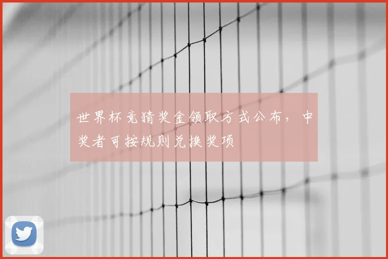 世界杯竞猜奖金领取方式公布，中奖者可按规则兑换奖项