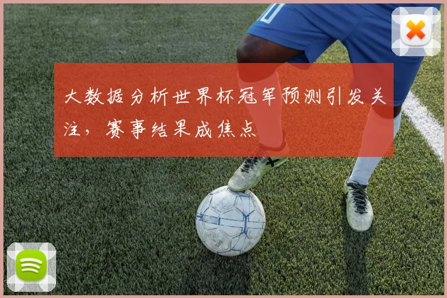 大数据分析世界杯冠军预测引发关注,赛事结果成焦点