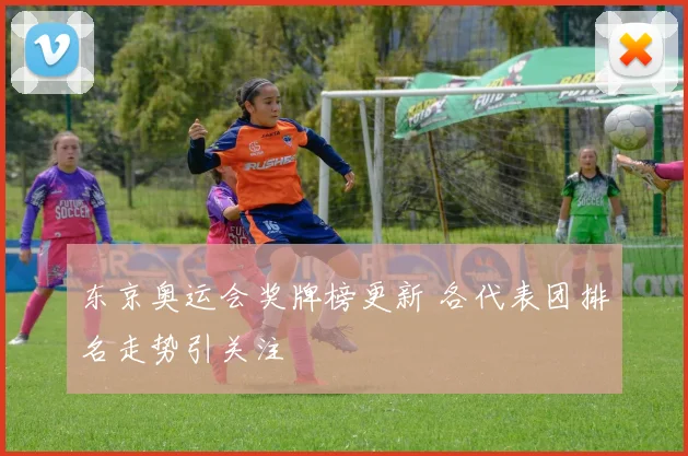 东京奥运会奖牌榜更新 各代表团排名走势引关注