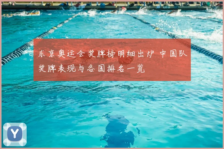 东京奥运会奖牌榜明细出炉 中国队奖牌表现与各国排名一览