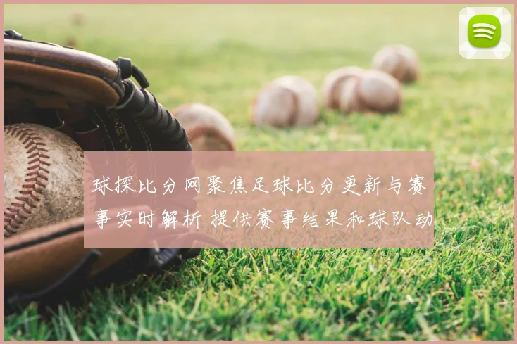 球探比分网聚焦足球比分更新与赛事实时解析 提供赛事结果和球队动态参考