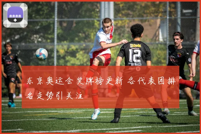 东京奥运会奖牌榜更新 各代表团排名走势引关注