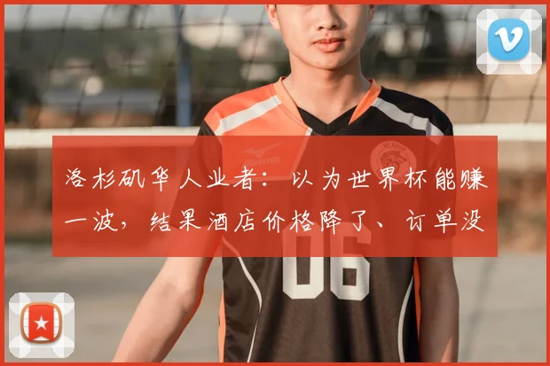 洛杉矶华人业者：以为世界杯能赚一波，结果酒店价格降了、订单没了