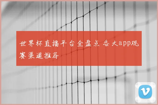 世界杯直播平台全盘点 各大app观赛渠道推荐