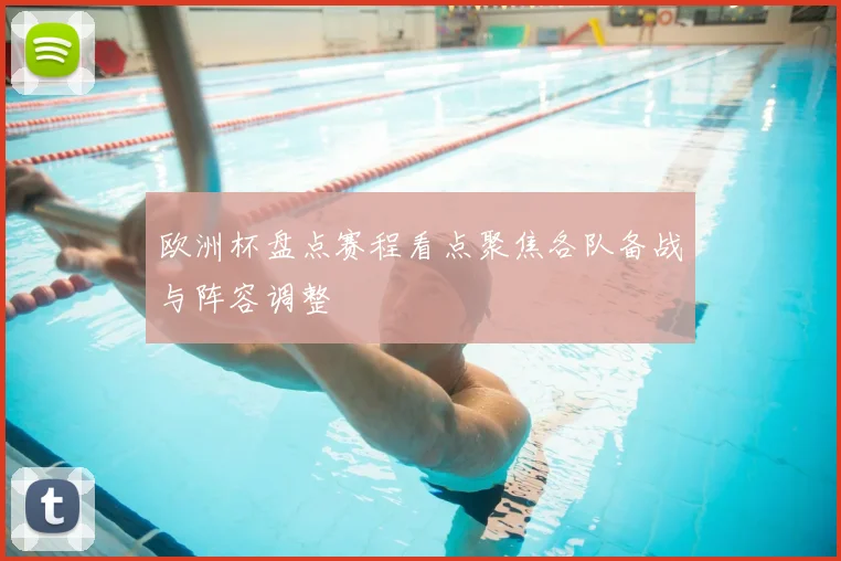 欧洲杯盘点赛程看点聚焦各队备战与阵容调整