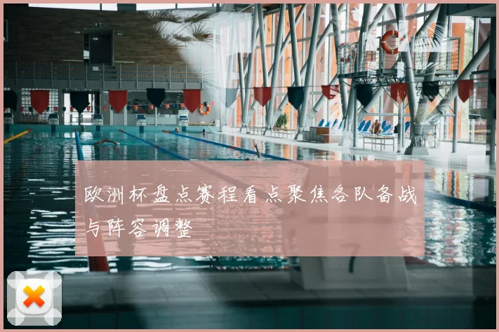 欧洲杯盘点赛程看点聚焦各队备战与阵容调整