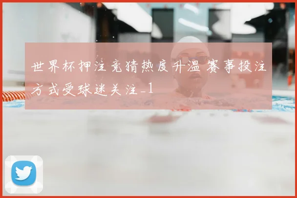 世界杯押注竞猜热度升温 赛事投注方式受球迷关注_1