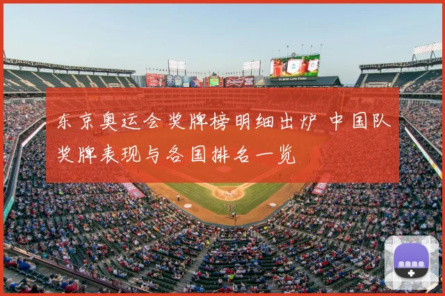 东京奥运会奖牌榜明细出炉 中国队奖牌表现与各国排名一览