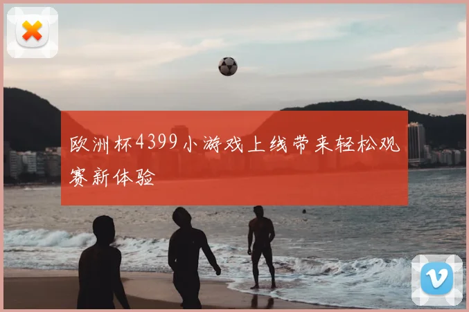 欧洲杯4399小游戏上线带来轻松观赛新体验