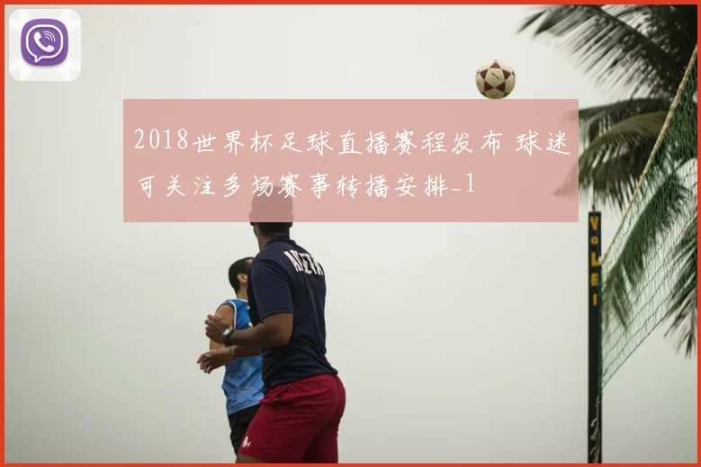 2018世界杯足球直播赛程发布 球迷可关注多场赛事转播安排_1