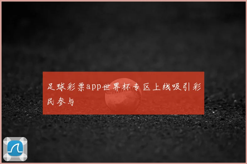 足球彩票app世界杯专区上线吸引彩民参与