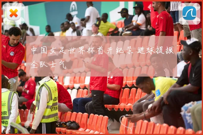 中国女足世界杯首开纪录 进球提振全队士气