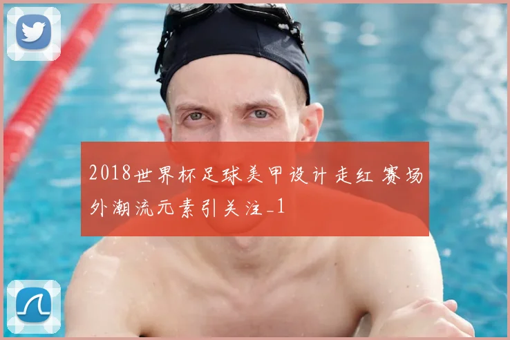 2018世界杯足球美甲设计走红 赛场外潮流元素引关注_1