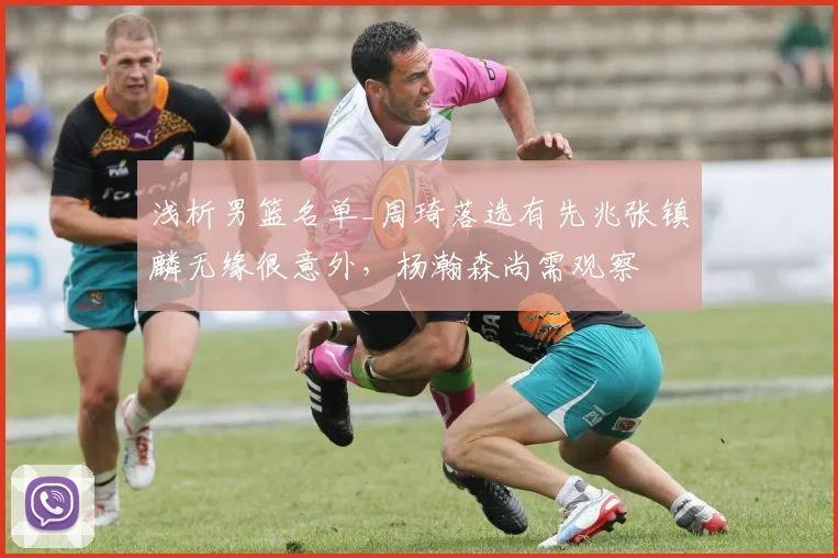 浅析男篮名单_周琦落选有先兆张镇麟无缘很意外，杨瀚森尚需观察