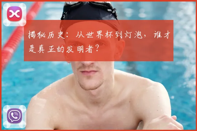 揭秘历史:从世界杯到灯泡,谁才是真正的发明者?