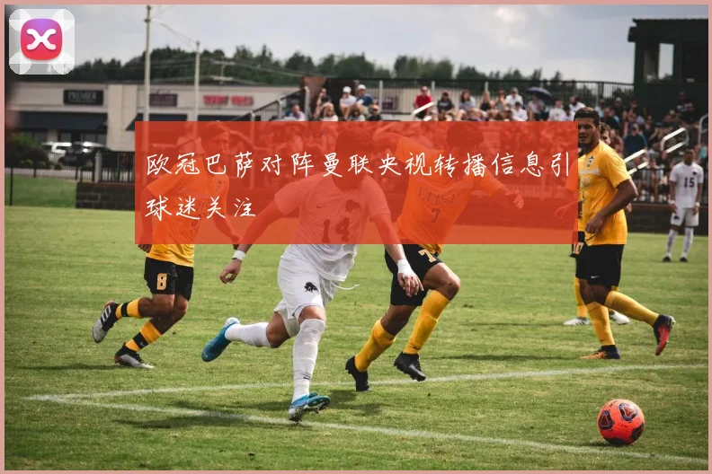 欧冠巴萨对阵曼联央视转播信息引球迷关注