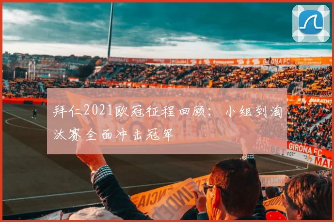 拜仁2021欧冠征程回顾：小组到淘汰赛全面冲击冠军