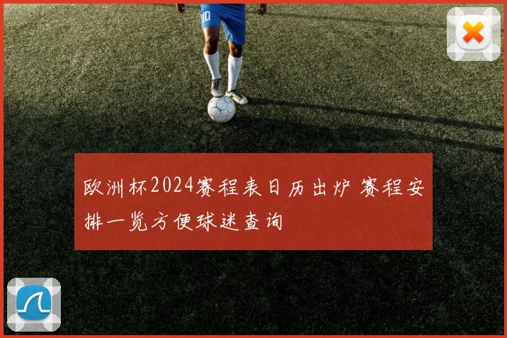 欧洲杯2024赛程表日历出炉 赛程安排一览方便球迷查询