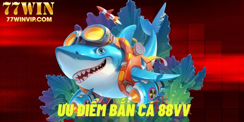 Ưu điểm vượt trội của hệ thống game bắn cá 88vv